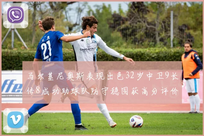 马尔基尼奥斯表现出色32岁中卫9长传8成功助球队防守稳固获高分评价