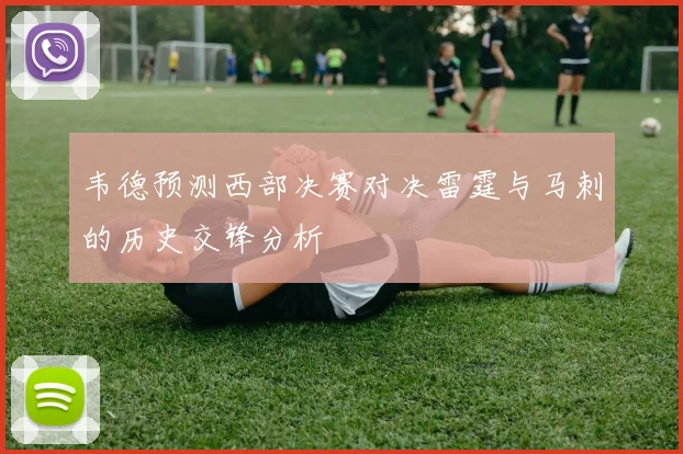 韦德预测西部决赛对决雷霆与马刺的历史交锋分析