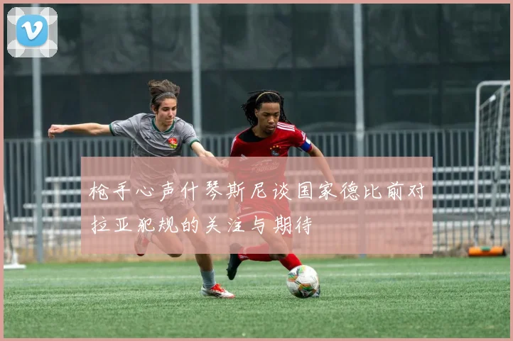 枪手心声什琴斯尼谈国家德比前对拉亚犯规的关注与期待