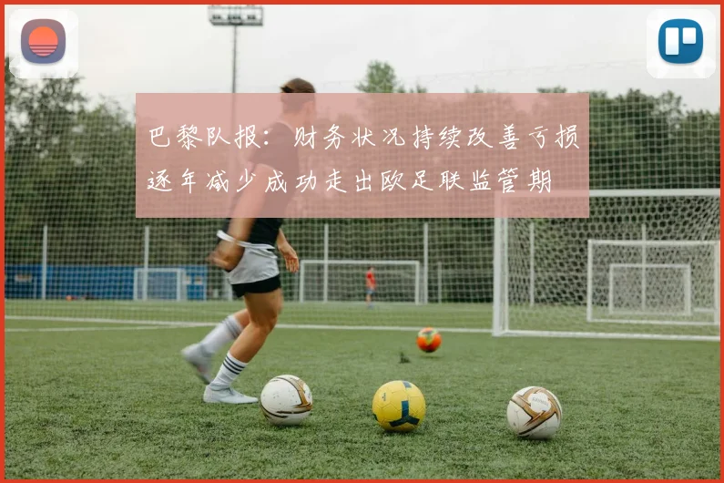 巴黎队报：财务状况持续改善亏损逐年减少成功走出欧足联监管期