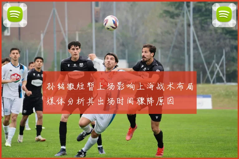 孙铭徽短暂上场影响上海战术布局媒体分析其出场时间骤降原因