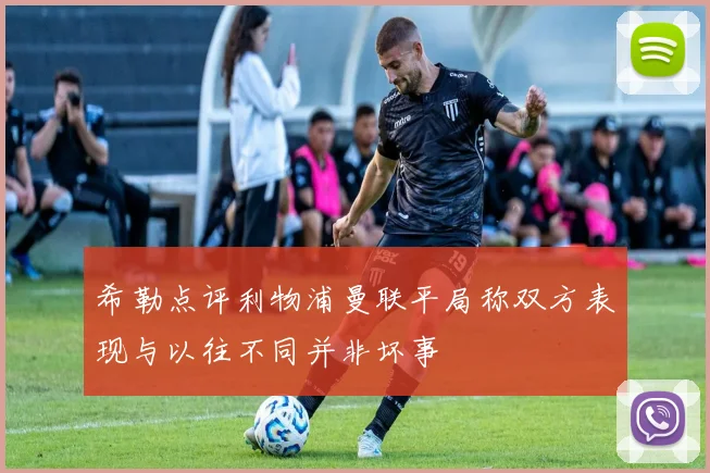 希勒点评利物浦曼联平局称双方表现与以往不同并非坏事