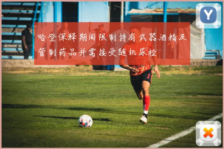 哈登保释期间限制持有武器酒精及管制药品并需接受随机尿检