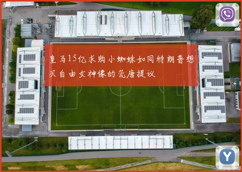 皇马15亿求购小蜘蛛如同特朗普想买自由女神像的荒唐提议