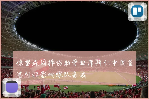 德雷森因摔伤肋骨缺席拜仁中国香港行程影响球队备战
